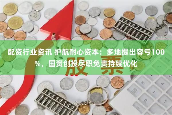 配资行业资讯 护航耐心资本：多地提出容亏100%，国资创投尽职免责持续优化