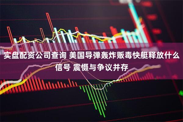 实盘配资公司查询 美国导弹轰炸贩毒快艇释放什么信号 震慑与争议并存