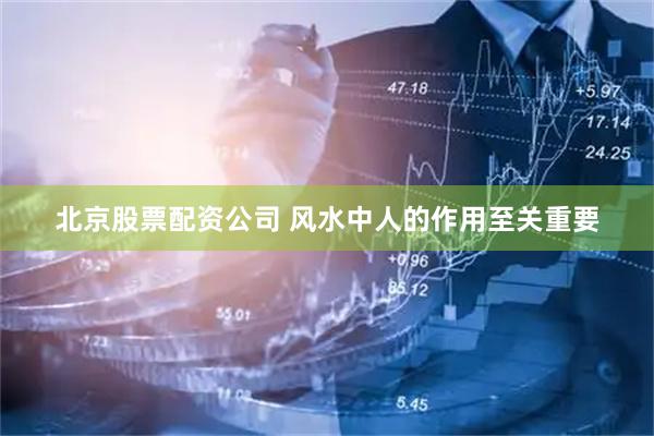 北京股票配资公司 风水中人的作用至关重要