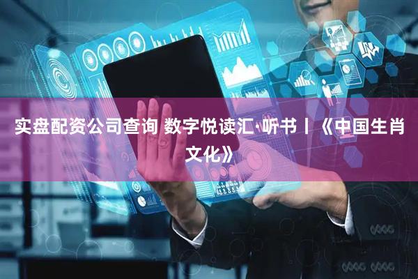 实盘配资公司查询 数字悦读汇·听书丨《中国生肖文化》