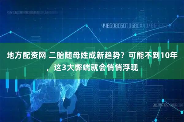 地方配资网 二胎随母姓成新趋势？可能不到10年，这3大弊端就会悄悄浮现