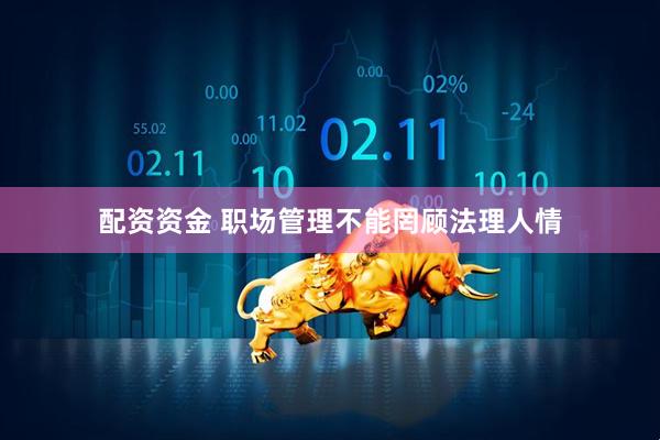 配资资金 职场管理不能罔顾法理人情
