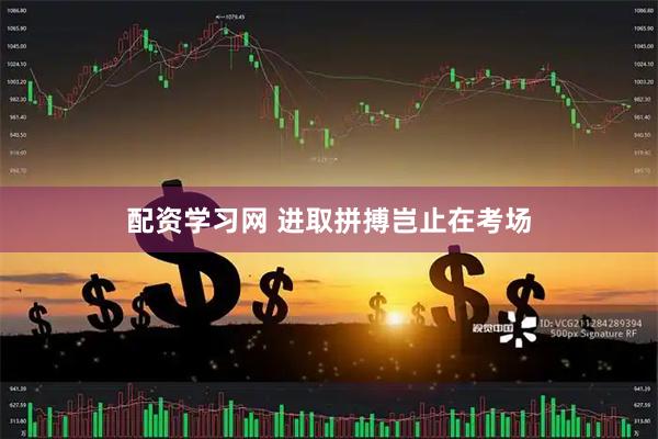 配资学习网 进取拼搏岂止在考场